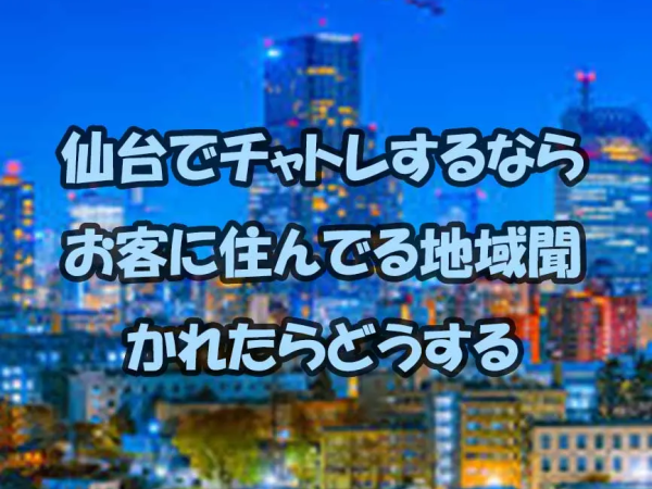 仙台でチャトレするならお客に住んでる地域聞かれたらどうする